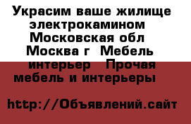 Украсим ваше жилище электрокамином - Московская обл., Москва г. Мебель, интерьер » Прочая мебель и интерьеры   